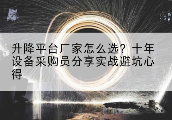 城关升降平台厂家-怎么选？十年设备采购员分享实战避坑心得