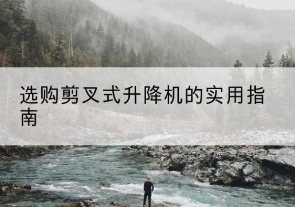 城关剪叉式升降机怎么选-选购剪叉式升降机的实用指南